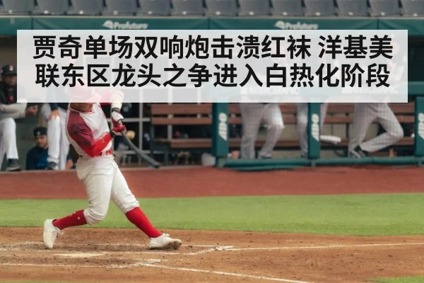 贾奇单场双响炮击溃红袜 洋基美联东区龙头之争进入白热化阶段