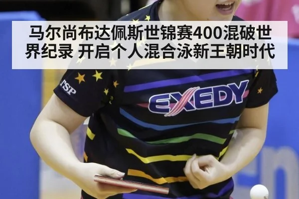 马尔尚布达佩斯世锦赛400混破世界纪录 开启个人混合泳新王朝时代