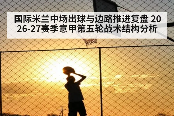 国际米兰中场出球与边路推进复盘 2026-27赛季意甲第五轮战术结构分析