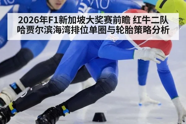 2026年F1新加坡大奖赛前瞻 红牛二队哈贾尔滨海湾排位单圈与轮胎策略分析