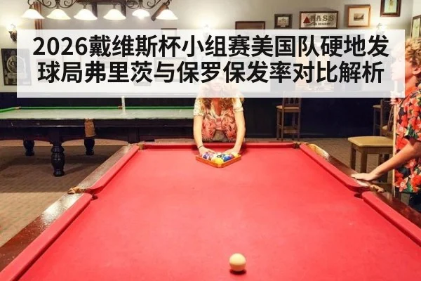 2026戴维斯杯小组赛美国队硬地发球局弗里茨与保罗保发率对比解析