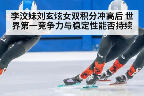 李汶妹刘玄炫女双积分冲高后 世界第一竞争力与稳定性能否持续
