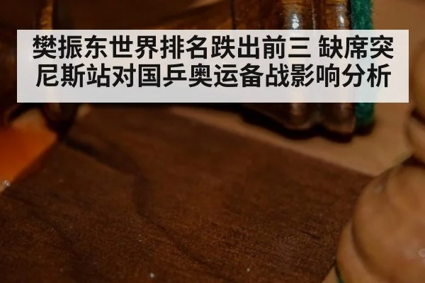 樊振东世界排名跌出前三 缺席突尼斯站对国乒奥运备战影响分析
